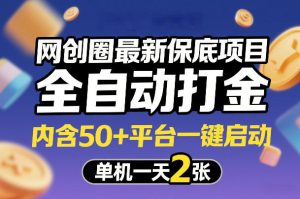网创圈最新保底项目，全自动打金，内含50+平台一键启动，单机一天2张+【揭秘】-副业网创
