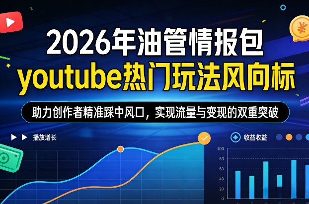 2026年油管情报包，youtube热门玩法风向标，助力创作者精准踩中风口，实现流量与变现的双重突破-副业网创