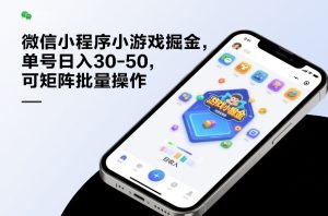 微信小程序小游戏掘金，单号日入30-50，可矩阵批量操作-副业网创