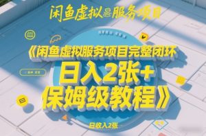 闲鱼虚拟服务项目完整闭环，日入2张+保姆级教程-副业网创