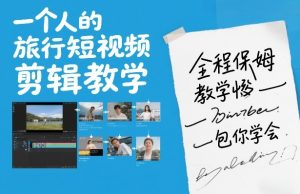 一个人的旅行短视频剪辑教学，全程保姆级教学包你学会-副业网创