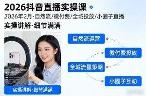 2026抖音直播实操课2026年2月，自然流、微付费、全域投放、小圈子直播，实操讲解，细节满满-副业网创