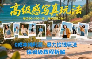高级感写真玩法，单价50-100一套，每天轻松5张+，0成本纯利润，暴力捡钱玩法，保姆级教程拆解-副业网创