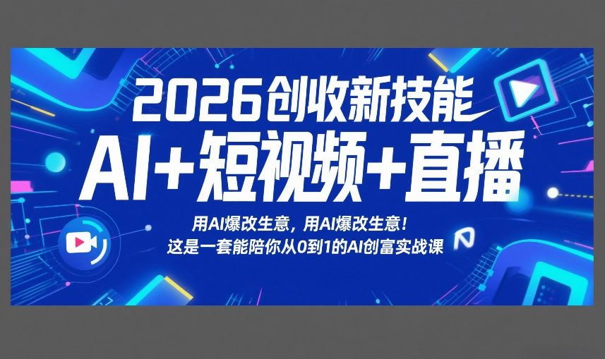 2026创收新技能AI+短视频+直播，用AI爆改生意，这是一套能陪你从0到1的AI创富实战课-副业网创