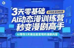 3天零基础AI动态漫训练营，秒变漫剧高手，AI帮你3天做出能变现的漫剧内容-副业网创