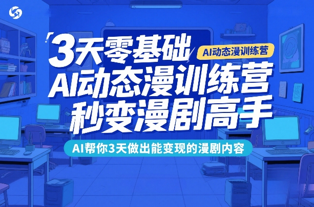 3天零基础AI动态漫训练营，秒变漫剧高手，AI帮你3天做出能变现的漫剧内容-副业网创