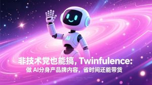 非技术党也能搞!Twinfluence:做 AI 分身产品牌内容,省时间还能带货-副业网创