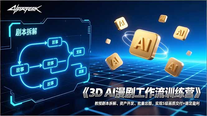 3D AI漫剧工作流训练营：教授剧本拆解、资产开发、批量出图，实现S级画质交付+稳定盈利-副业网创