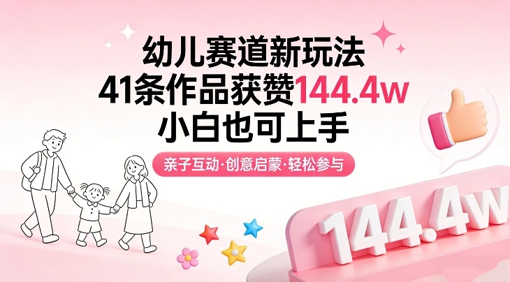 幼儿赛道新玩法，41条作品获赞144.4w，小白也可上手-副业网创