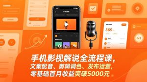 手机影视解说全流程课，文案配音、剪辑调色、发布运营，零基础首月收益突破5000元-副业网创