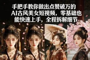 手把手教你做出点赞破万的AI古风美女短视频，零基础也能快速上手，全程拆解细节-副业网创
