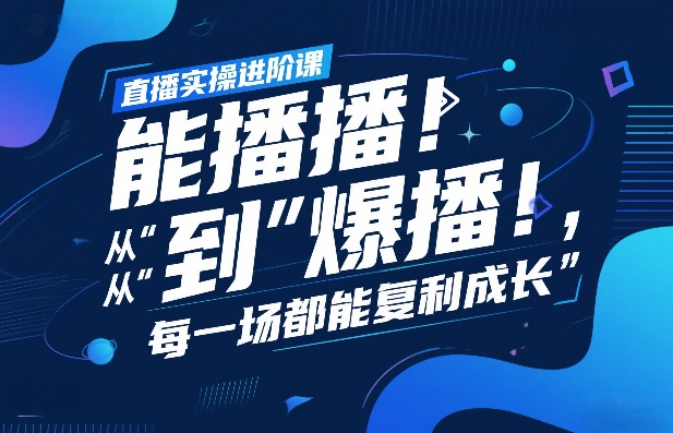 直播实操进阶课，直播经验复盘：从“能播”到“爆播”，每一场都能复利成长-副业网创