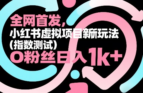 全网首发，小红书虚拟项目新玩法(指数测试)，0粉丝日入1k+，整个玩法完整拆解！-副业网创