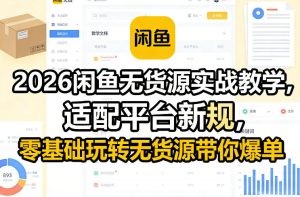 2026闲鱼无货源实战教学,适配平台新规,零基础玩转无货源带你爆单-副业网创