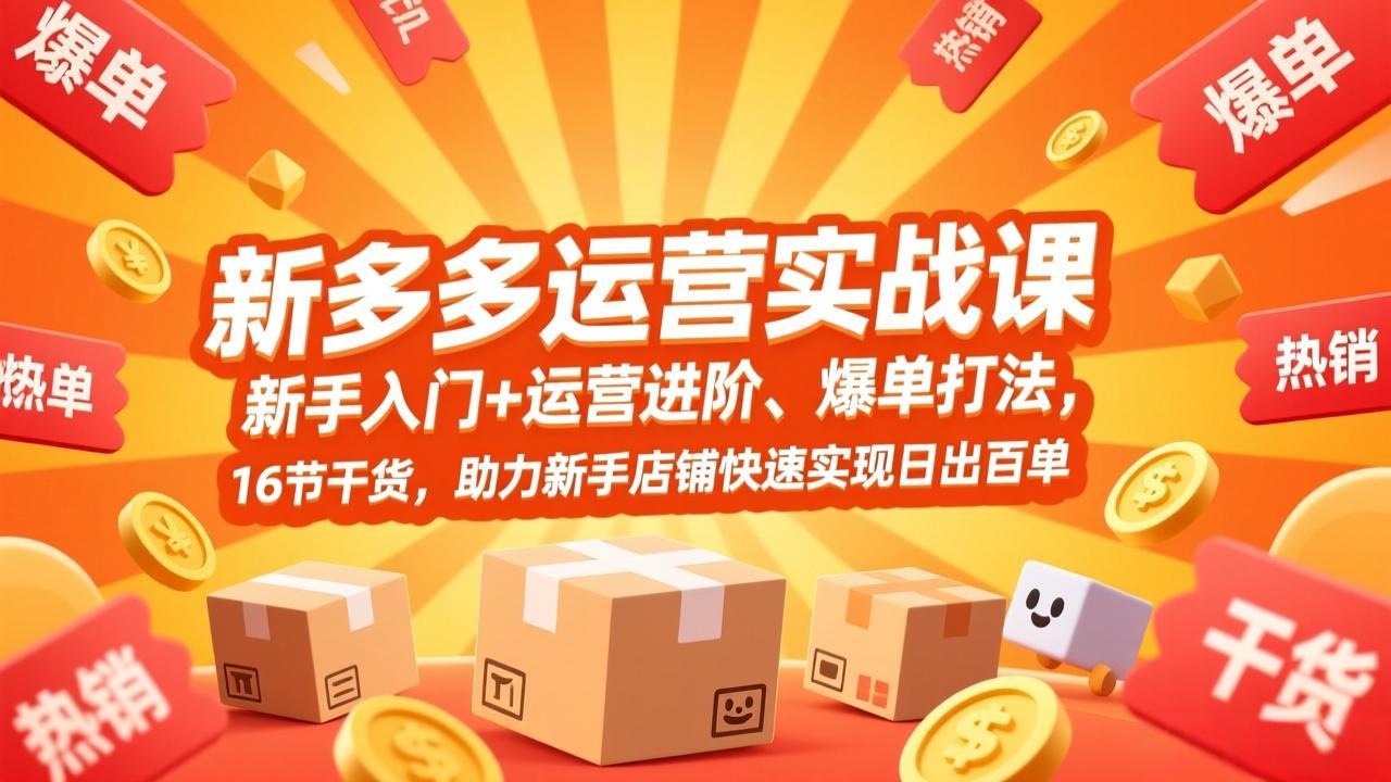 拼多多运营实战课，新手入门+运营进阶、爆单打法，16节干货，助力新手店铺快速实现日出百单-副业网创