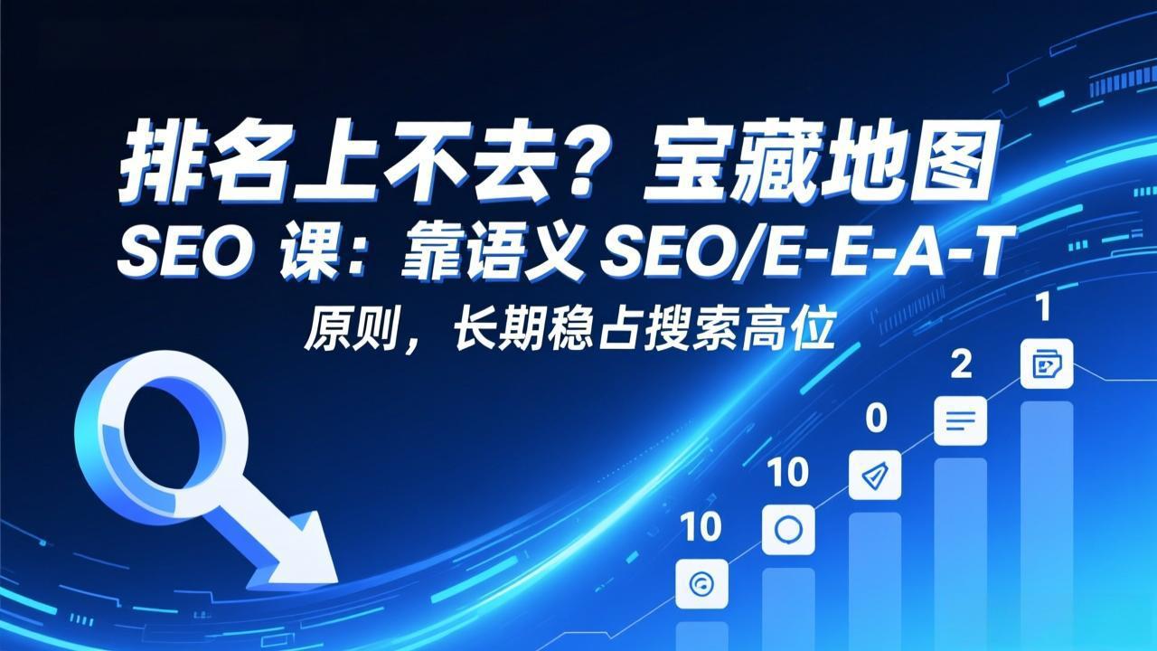 排名上不去?宝藏地图 SEO 课:靠语义 SEO+E-E-A-T 原则,长期稳占搜索高位-副业网创