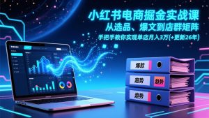 小红书电商掘金实战课，从选品、爆文到店群矩阵，手把手教你实现单店月入3万+(更新26年-副业网创