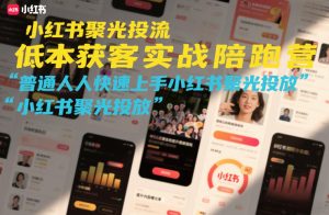 小红书聚光投流低成本获客实战陪跑营，普通人快速上手小红书聚光投放-副业网创