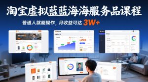 淘宝虚拟蓝海服务品课程，普通人就能操作，月收益可达3W+-副业网创