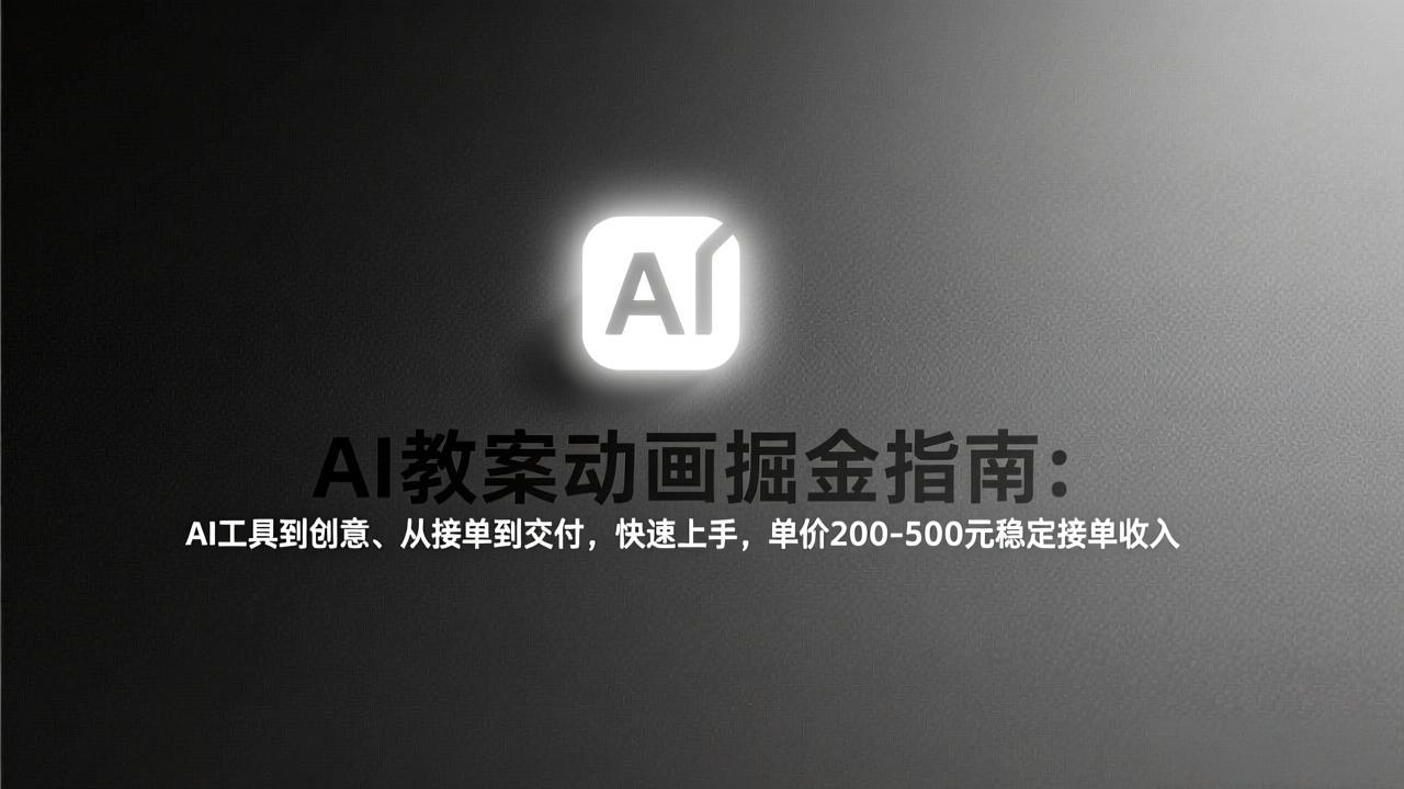 AI教案动画掘金指南：从工具到创意、从接单到交付，快速上手，单价200-500元稳定接单收入-副业网创