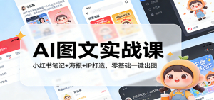 AI图文实战课：小红书笔记+海报+IP打造，零基础一键出图-副业网创