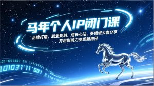 马年个人IP闭门课，品牌打造、职业规划、成长心法，多领域大咖分享，开启影响力变现新路径-副业网创