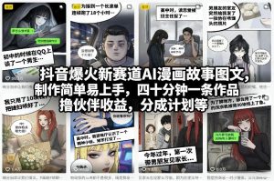 抖音爆火新赛道AI漫画故事图文，制作简单易上手，四十分钟一条作品，撸伙伴收益，分成计划等-副业网创