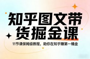 知乎图文带货掘金课，11节课保姆级教程，助你在知乎賺第一桶金-副业网创