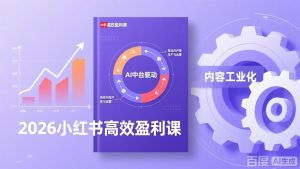 2026小红书高效盈利课，流量双引擎+内容工业化+AI中台驱动，构建可复制的千万级营收模型-副业网创