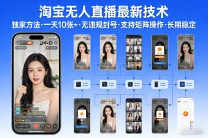 淘宝无人直播【最新技术】，独家方法，一天搞10张+，无违规封号，支持矩阵操作，长期稳定【内部揭秘】-副业网创