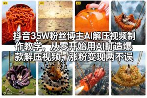 抖音35W粉丝博主AI解压视频制作教学，从零开始用AI打造爆款解压视频，涨粉变现两不误-副业网创