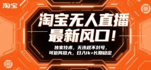 淘宝无人直播最新风口！独家技术，无违规不封号，可矩阵放大，日入1k+长期稳定【揭秘】-副业网创