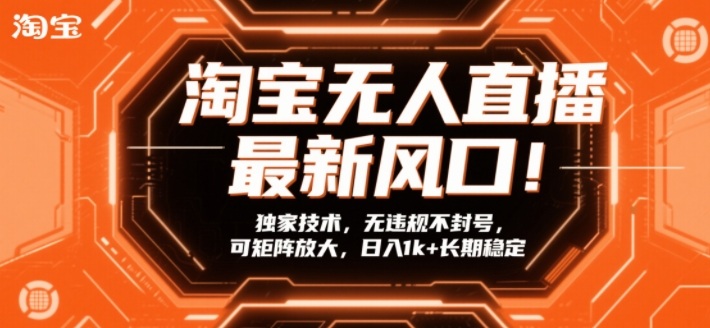 淘宝无人直播最新风口！独家技术，无违规不封号，可矩阵放大，日入1k+长期稳定【揭秘】-副业网创