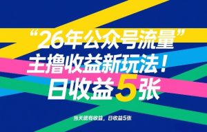 26年公众号流量主撸收益新玩法,当天就有收益,日收益5张-副业网创