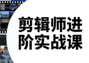 剪辑师进阶实战课(更新23年-25年)-副业网创