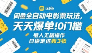 闲鱼全自动电影票玩法,天天爆单,0门槛,懒人无脑操作,日稳定进账3张+【揭秘】-副业网创