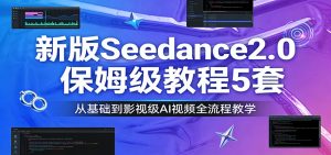 新版Seedance2.0保姆级教程5套：从基础到影视级AI视频全流程教学-副业网创