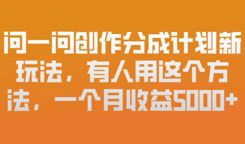 问一问创作分成计划新玩法，有人用这个方法，一个月收益5k，新手友好，有微信就能做【揭秘】-副业网创