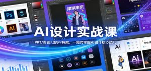 AI设计实战课：PPT/修图/造字/特效，一站式掌握AI设计核心技巧-副业网创