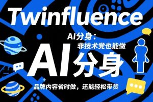 Twinfluence AI分身：非技术党也能做，品牌内容省时做，还能轻松带货-副业网创