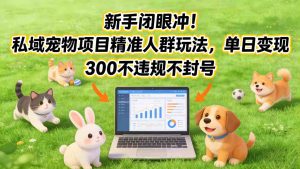 新手闭眼冲！私域宠物项目精准人群玩法，单日变现3张不违规不封号-副业网创