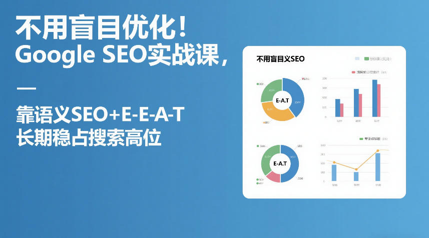 不用盲目优化!Google SEO实战课,靠语义SEO+E-E-A-T,长期稳占搜索高位-副业网创