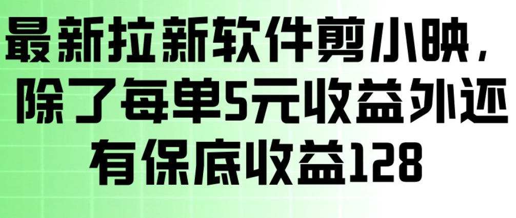 最新拉新软件剪小映,除了每单5米收益外还有保底收益128,一部手机轻松賺钱-副业网创