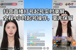 抖音直播打号起号实时录屏，全程4小时起号操作，毫无保留-副业网创