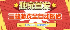 三款游戏全自动搬砖，日入千元，可批量生产，小白也能做！-副业网创