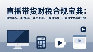 直播带货财税合规宝典：模式解析、涉税风险、账务处理，一堂课搞懂，让直播生意稳赚不赔-副业网创