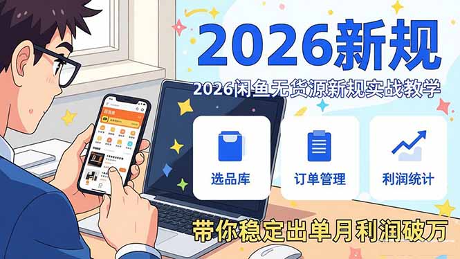 2026闲鱼无货源新规实战教学，从零基础搭建账号到选品上架运营，带你稳定出单月利润破万-副业网创