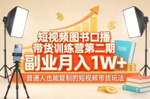 短视频图书口播带货训练营第二期，副业月入1W＋，普通人也能复制的短视频带货玩法-副业网创