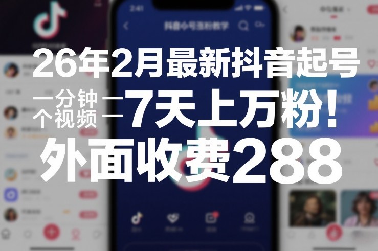 26年2月最新抖音起号涨粉教学，一分钟一个视频，7天上万粉，外面收费288-副业网创