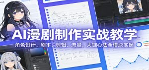 AI 漫剧制作实战教学：角色设计、剧本、剪辑、流量，大咖心法全模块实操-副业网创